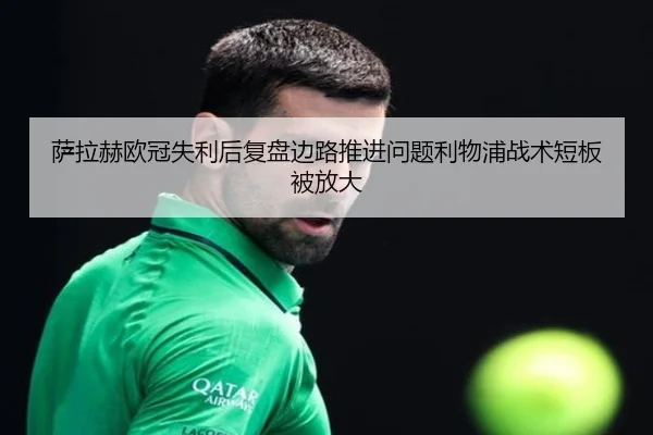 萨拉赫欧冠失利后复盘边路推进问题利物浦战术短板被放大